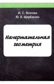 Начертательная геометрия / Козлова И. С., Щербакова Ю. В.