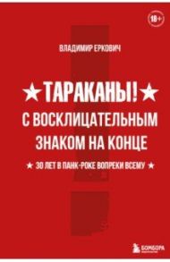 Тараканы! С восклицательным знаком на конце. 30 лет в панк-роке вопреки всему / Еркович Владимир Александрович