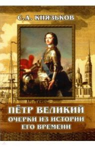 Пётр Великий. Очерки из истории его времени / Князьков Сергей Александрович