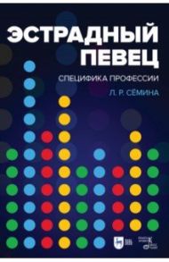 Эстрадный певец. Специфика профессии. Учебное пособие / Семина Лариса Рудольфовна