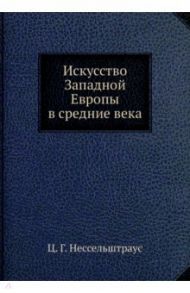 Искусство Западной Европы в средние века / Нессельштраус Цецилия