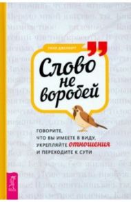 Слово не воробей. Говорите, что вы имеете в виду, укрепляйте отношения и переходите к сути / Джелберт Уилл