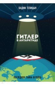 Гитлер в Антарктиде. Последняя тайна III Рейха / Телицын Вадим Леонидович