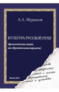 Культура русской речи. Филологические знания как образовательная парадигма / Мурашов Александр Александрович