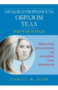 Неудовлетворенность образом тела. Рабочая тетрадь / Кэш Томас Ф.