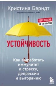 Устойчивость. Как выработать иммунитет к стрессу, депрессии и выгоранию / Берндт Кристина