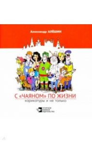 С "Чаяном" по жизни. Карикатуры и не только / Алёшин Александр Николаевич