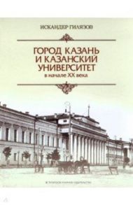 Город Казань и Казанский университет в начале ХХ века / Гилязов Искандер Аязович