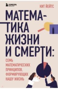 Математика жизни и смерти. 7 математических принципов, формирующих нашу жизнь / Йейтс Кит