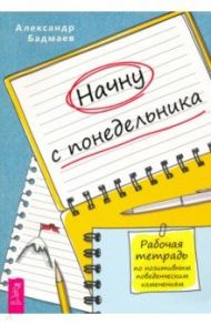 Начну с понедельника. Рабочая тетрадь по позитивным поведенческим изменениям / Бадмаев Александр