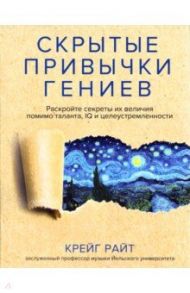 Скрытые привычки гениев. Раскройте секреты их величия помимо таланта, IQ и целеустремленности / Крейг Райт