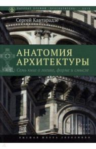 Анатомия архитектуры. Семь книг о логике, форме и смысле / Кавтарадзе Сергей Юрьевич