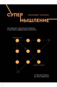 Супермышление. Как обходить ментальные ловушки и принимать эффективные решения / Вайнберг Габриэль