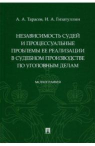 Независимость судей и процессуальные проблемы ее реализации в судебном производстве по уголовным дел / Тарасов Александр Алексеевич, Гизатуллин Ирек Альфредович