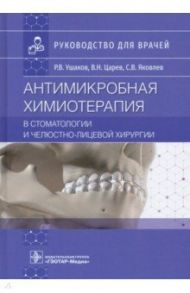 Антимикробная химиотерапия в стоматологии и челюстно-лицевой хирургии. Руководство для врачей / Ушаков Рафаэль Васильевич, Царев Виктор Николаевич, Яковлев Сергей Владимирович