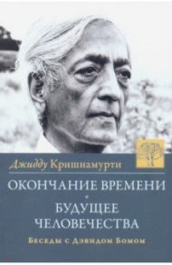 Окончание времени. Будущее человечества. Беседы с Дэвидом Бомом / Кришнамурти Джидду