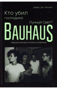 Кто убил господина Лунный Свет? Bauhaus, чёрная магика и благословение / Хаскинс Дэвид Джей