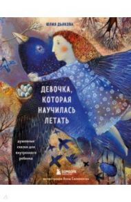 Девочка, которая научилась летать. Душевные сказки для внутреннего ребенка / Дьякова Юлия Михайловна