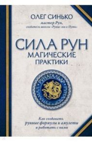 Сила рун: магические практики. Как создавать рунные формулы и амулеты и работать с ними / Синько Олег Анатольевич