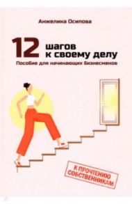 12 шагов к своему делу. Пособие для начинающих бизнесменов / Осипова Анжелика