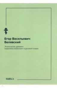 Этимология древнего церковнославянского и русского языка / Белявский Егор Васильевич