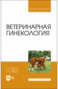 Ветеринарная гинекология / Федотов Сергей Васильевич, Авдеенко Владимир Семенович, Лебедев Никита Викторович