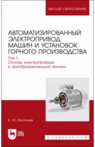 Автоматизированный электропривод машин и установок горного производства. Том 1. Учебник для вузов / Васильев Богдан Юрьевич