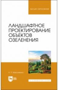 Ландшафтное проектирование объектов озеленения / Максименко Анатолий Петрович