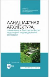 Ландшафтная архитектура. Озеленение и благоустройство территорий индивидуальной застройки. Учеб. пос / Сокольская Ольга Борисовна