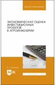 Экономическая оценка инвестиционных проектов в агроинженерии. Учебное пособие / Водянников Владимир Тимофеевич