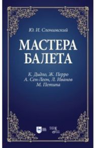 Мастера балета. К. Дидло, Ж. Перро, А. Сен-Леон, Л. Иванов, М. Петипа. Учебное пособие / Слонимский Юрий Иосифович