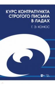 Курс контрапункта строгого письма в ладах. Учебное пособие / Конюс Георгий Эдуардович