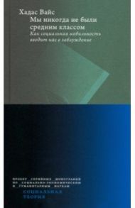 Мы никогда не были средним классом. Как социальная мобильность вводит нас в заблуждение / Вайс Хадас