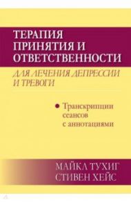 Терапия принятия и ответственности для лечения депрессии и тревоги.Транскрипц. сеансов с аннотациями / Тухиг Майкл П., Хейс Стивен С.