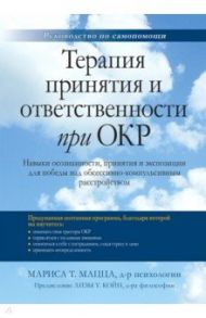 Терапия принятия и ответственности при ОКР. Навыки осознанности, принятия и экспозиции для победы / Мацца Мариса Т.