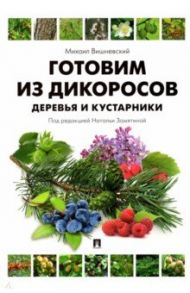 Готовим из дикоросов. Деревья и кустарники / Вишневский Михаил Владимирович