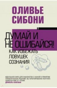 Думай и не ошибайся! Как избежать ловушек сознания / Сибони Оливье