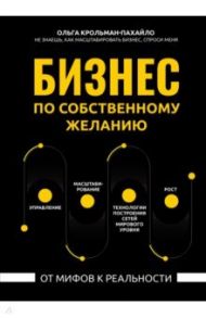 Бизнес по собственному желанию. От мифов к реальности / Крольман-Пахайло Ольга