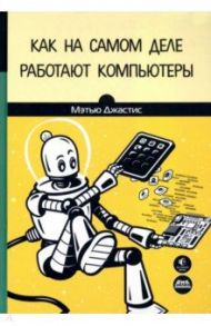 Как на самом деле работают компьютеры / Джастис Мэтью