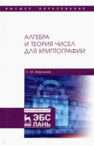 Алгебра и теория чисел для криптографии. Учебное пособие для вузов / Мартынов Леонид Матвеевич