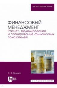 Финансовый менеджмент. Расчет, моделирование и планирование финансовых показателей. Учебное пособие / Каледин Сергей Викторович