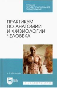 Практикум по анатомии и физиологии человека. Учебное пособие для СПО / Мустафина Ирина Григорьевна