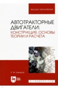 Автотракторные двигатели. Конструкция, основы теории и расчета. Учебник для вузов / Баширов Радик Минниханович