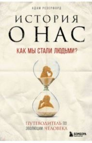 История о нас. Как мы стали людьми? Путеводитель по эволюции человека / Резерфорд Адам