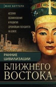 Ранние цивилизации Ближнего востока. История возникновения и развития древнейших государст на земле - Боттеро Ж., Дитц О.Э., Фалькенштайн А., Веркуттер