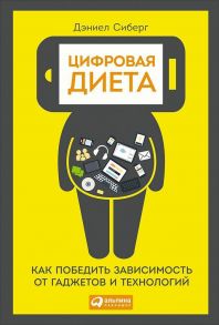 Цифровая диета:  Как победить зависимость от гаджетов и технологий - Сиберг Д.