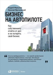 Бизнес на автопилоте: Как собственнику отойти от дел и не потерять свой бизнес - Меркулов А.,Мрочковский Н.