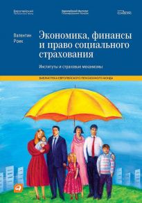 Экономика, финансы и право социального страхования: Институты и страховые механизмы - Роик В.