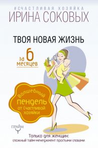 Твоя новая жизнь за 6 месяцев. Волшебный пендель от Счастливой хозяйки - Соковых Ирина Сергеевна