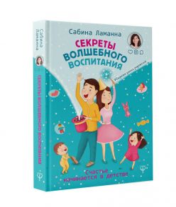 Секреты волшебного воспитания. Счастье начинается в детстве - Сабина Ламанна